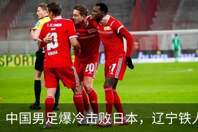 中国男足爆冷击败日本，辽宁铁人遭重创徐正源反思战术
