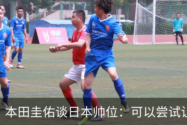 本田圭佑谈日本帅位：可以尝试让我执教1年 没拿到亚洲杯直接下课