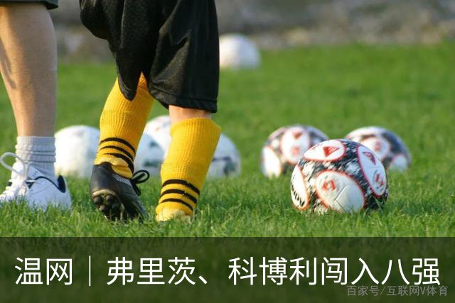 温网｜弗里茨、科博利闯入八强