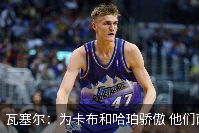瓦塞尔：为卡布和哈珀骄傲 他们两个都有着不可限量的未来