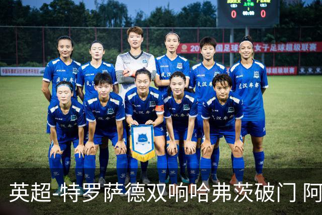 英超-特罗萨德双响哈弗茨破门 阿森纳4-2莱斯特