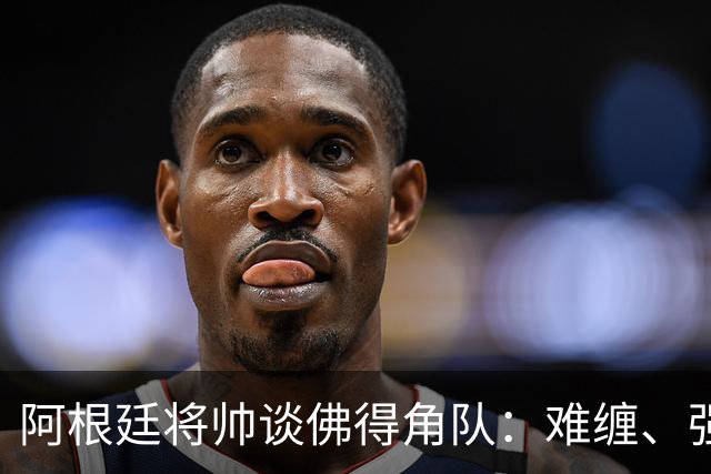 阿根廷将帅谈佛得角队：难缠、强大……